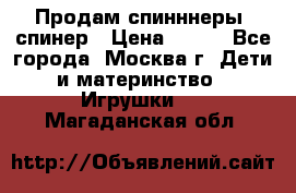Продам спинннеры, спинер › Цена ­ 150 - Все города, Москва г. Дети и материнство » Игрушки   . Магаданская обл.